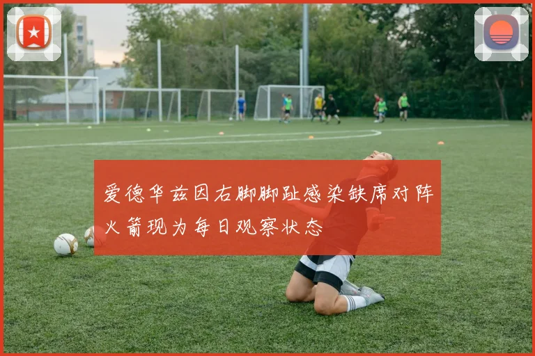 爱德华兹因右脚脚趾感染缺席对阵火箭现为每日观察状态