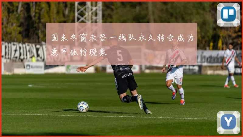 国米冬窗未签一线队永久转会成为意甲独特现象