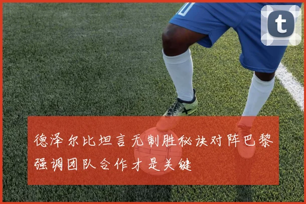 德泽尔比坦言无制胜秘诀对阵巴黎强调团队合作才是关键