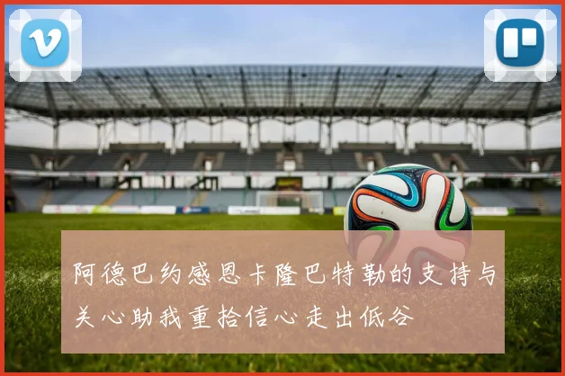 阿德巴约感恩卡隆巴特勒的支持与关心助我重拾信心走出低谷