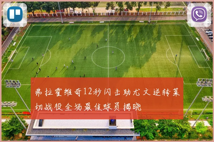 弗拉霍维奇12秒闪击助尤文逆转莱切战役全场最佳球员揭晓