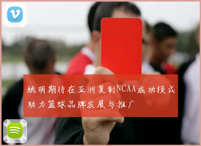 姚明期待在亚洲复制NCAA成功模式助力篮球品牌发展与推广