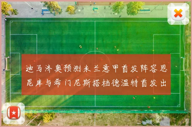 迪马济奥预测米兰意甲首发阵容恩昆库与希门尼斯搭档德温特首发出战