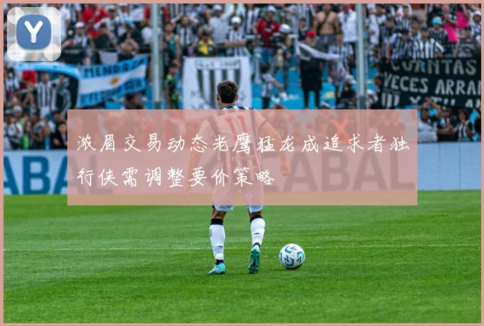 浓眉交易动态老鹰猛龙成追求者独行侠需调整要价策略