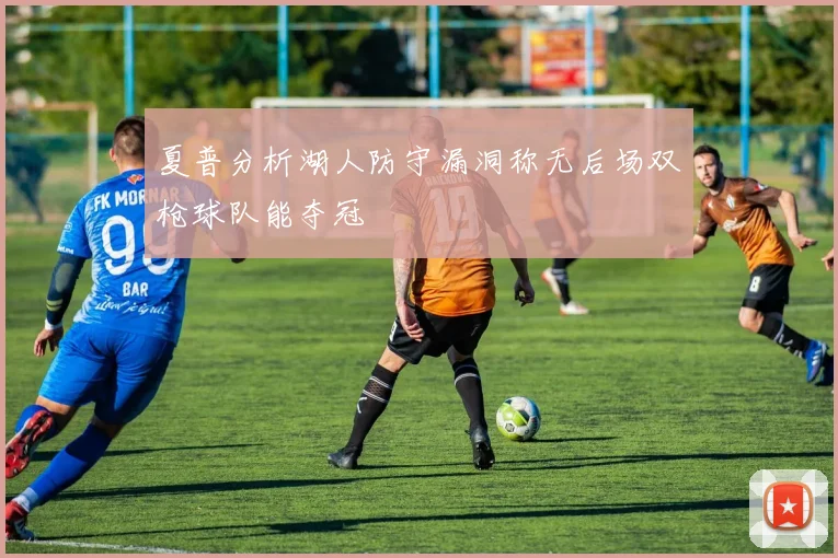 夏普分析湖人防守漏洞称无后场双枪球队能夺冠