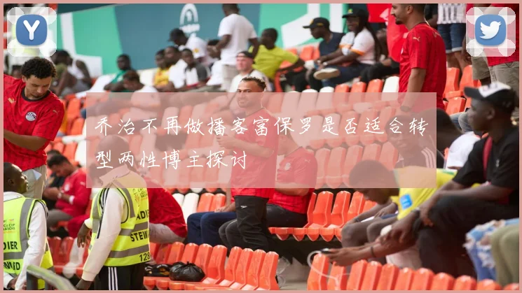 乔治不再做播客富保罗是否适合转型两性博主探讨
