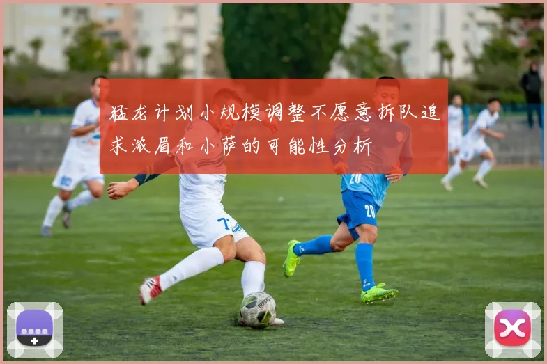 猛龙计划小规模调整不愿意拆队追求浓眉和小萨的可能性分析
