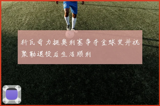 科瓦奇力挺奥利塞争夺金球奖并祝聚勒退役后生活顺利
